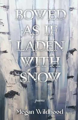 Bowed As If Laden With Snow - Megan Wildhood - cover