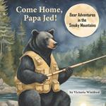 Come Home, Papa Jed!: Bear Adventures in the Smoky Mountains