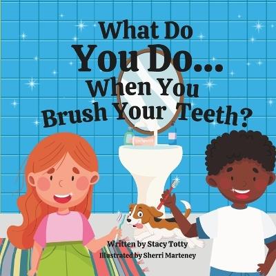 What Do You Do When You Brush Your Teeth? - Stacy Totty - cover