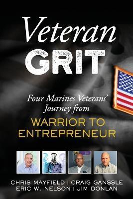 Veteran Grit: Four Marine Veterans' Journey from Warrior to Entrepreneur - Chris Mayfield,Craig Ganssle,Eric Nelson - cover