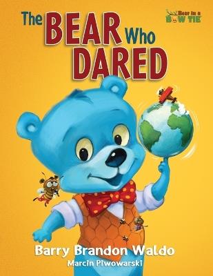 The BEAR Who DARED: A fun-loving reminder that being yourself is the best thing you can be. - Barry Brandon Waldo - cover
