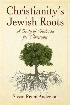 Christianity's Jewish Roots: A Study of Judaism for Christians - Susan Anderson - cover