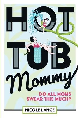 Hot Tub Mommy: Do All Moms Swear this Much? - Nicole Lance - cover