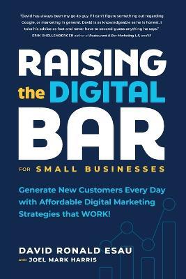 Raising the Digital Bar: Generate New Customers Every Day with Affordable Digital Marketing Strategies that WORK! - David Ronald Esau,Joel Mark Harris - cover