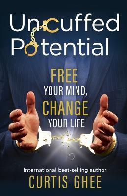 Uncuffed Potential: Free Your Mind, Change Your Life - Curtis Ghee - cover