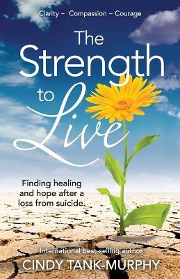The Strength to Live: Finding Healing and Hope After a Loss From Suicide - Cindy Tank-Murphy - cover