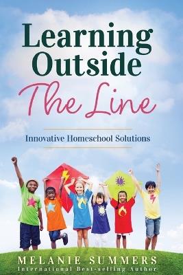 Learning Outside the Line: Innovative Homeschool Solutions - Melanie Summers - cover