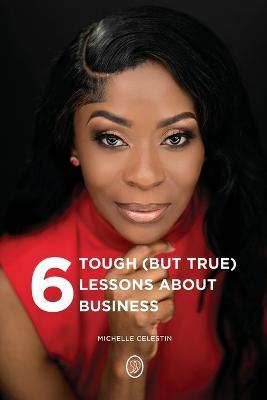 6 Tough (But True) Lessons About Bussiness - Michelle Celestin - cover