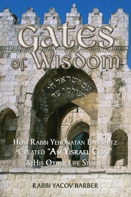 Gates of Wisdom: How Rabbi Yehonatan Eybeshitz Created "Am Yisrael Chai" & His Other Life Stories - Rabbi Yacov Barber - cover