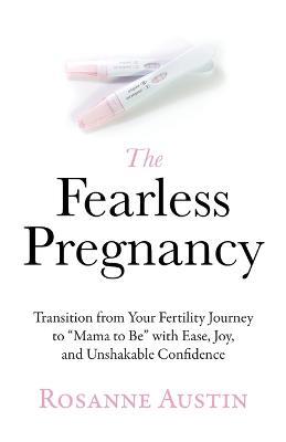 The Fearless Pregnancy: Transition from Your Fertility Journey to Mama to Be with Ease, Joy, and Unshakable Confidence - Rosanne Austin - cover