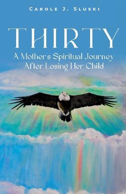 Thirty: A Mother's Spiritual Journey After Losing Her Child - Carole J Sluski - cover