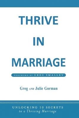 Thrive in Marriage: Unlocking 10 Secrets to a Thriving Marriage - Julie Gorman,Greg Gorman - cover