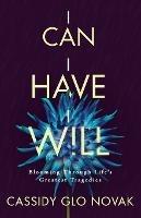 I Can I Have I Will: Blooming Through Life's Greatest Tragedies - Cassidy Glo Novak - cover