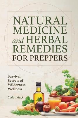 Natural Medicine and Herbal Remedies for Preppers: Survival Secrets of Wilderness Wellness - Carlos Mack - cover