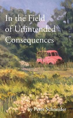 In the Field of Unintended Consequences - Peter Schneider - cover