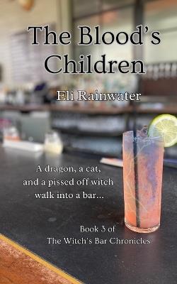 The Blood's Children: A dragon, a cat, and a pissed off witch walk into a bar... - Eli Rainwater - cover