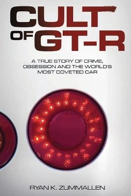 Cult of GT-R: A True Story of Crime, Obsession and the World's Most Coveted Car - Ryan K Zummallen - cover