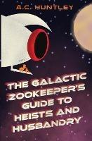 The Galactic Zookeeper's Guide to Heists and Husbandry - A C Huntley - cover