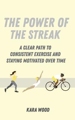 The Power of the Streak: A Clear Path to Consistent Exercise and Staying Motivated Over Time - Kara Wood - cover