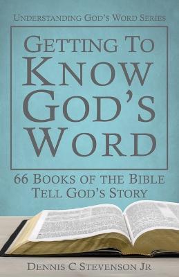 Getting to Know God's Word: How 66 Books of the Bible Tell God's Story - Dennis C Stevenson - cover