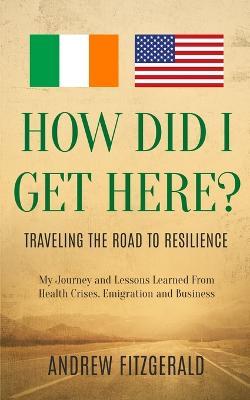 How Did I Get Here?: Traveling The Road To Resilience - Andrew Fitzgerald - cover