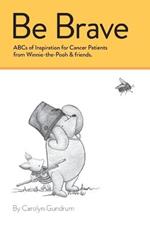 Be Brave: ABCs of Inspiration for Cancer Patients from Winnie-the-Pooh & Friends: ABCs of Inspiration for Cancer Patients from Winnie-the-Pooh & Friends: ABCs of Inspirational Quotes from Winnie the Pooh & Friends