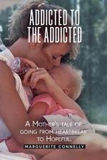 Addicted to the Addicted: A Mother's Tale of Going from Heartbreak to Hopeful