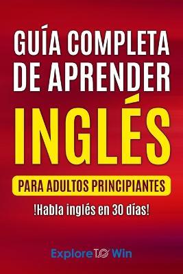 Guia completa de aprender ingles para adultos principiantes: !Habla ingles en 30 dias! - Explore Towin - cover