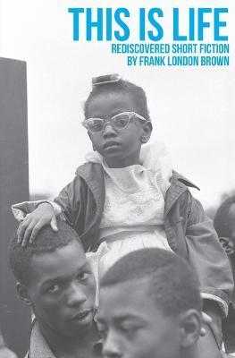 This Is Life: Rediscovered Short Fiction by Frank London Brown - Frank London Brown - cover