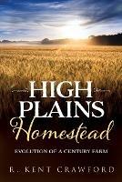 High Plains Homestead: Evolution of a Century Farm - R Kent Crawford - cover