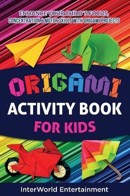 Origami Activity Book For Kids: Enhance Your Childs Focus, Concentration & Motor Skills With Origami Projects - Lizeth Smith - cover