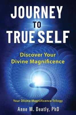 Journey to True Self: Discover Your Divine Magnificence - Anne M Deatly - cover