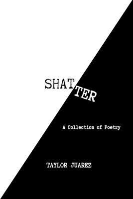 Shatter: A Collection of Poetry - Taylor Juarez - cover