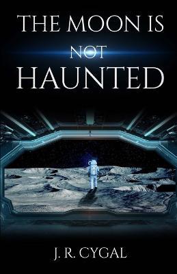 The Moon is Not Haunted - J R Cygal - cover