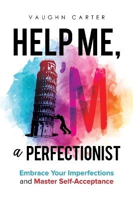 Help Me, I'm a Perfectionist: Embrace your imperfections and master self-acceptance - Vaughn Carter - cover