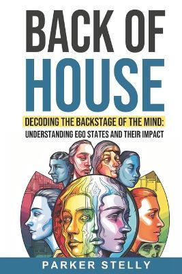 Back of House: Decoding the Backstage of the Mind: Understanding Ego States and their Impact - Parker Stelly - cover