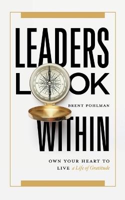 Leaders Look Within: Own Your Heart to Live a Life of Gratitude - Brent Pohlman - cover