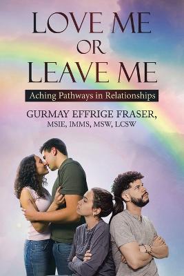 Love Me or Leave Me: Contemporary Memoir Aching Pathways in Relationships - Gurmay Effrige Fraser - cover