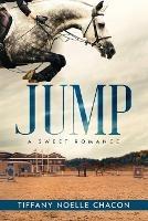 Jump: A New Adult Equestrian Clean Romance, College Sports Fiction - Set in the World of Competitive Show Jumping (JUMP #1) - Tiffany Noelle Chacon - cover