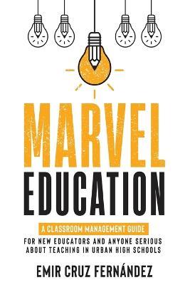 Marvel Education: A Classroom Management Guide for New Educators and Anyone Serious About Teaching in Urban High Schools - Emir Cruz Fernandez - cover