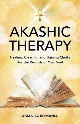 Akashic Therapy: Healing, Clearing, and Gaining Clarity for the Records of Your Soul - Amanda Romania - cover