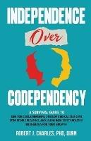 Independence Over Codependency: A Survival Guide to End Toxic Relationships, Develop Radical Selflove, Stop People Pleasing, and Learn How to Set Healthy Boundaries for Your Growth - Robert J Charles - cover