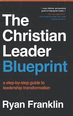 The Christian Leader Blueprint: A Step-by-Step Guide to Leadership Transformation - Ryan Franklin - cover