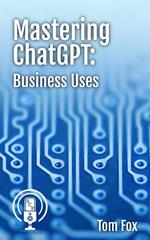 Mastering ChatGPT: Business Uses