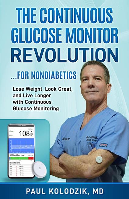 The Continuous Glucose Monitor Revolution: Lose Weight, Look Great, and Live Longer with Continuous Glucose Monitoring