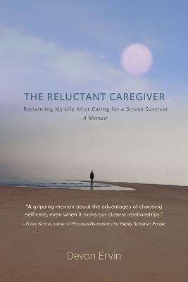 The Reluctant Caregiver: Reclaiming My Life After Caring for a Stroke Survivor - A Memoir - Devon Ervin - cover