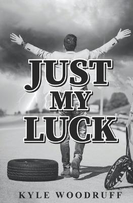 Just My Luck: A Humorous Account of Life's Absurdities - Kyle Woodruff - cover