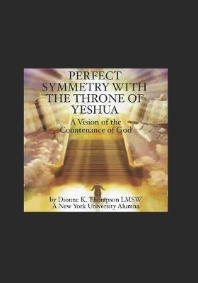 Perfect Symmetry with the Throne of Yeshua: A Vision of the Countenance of God - Dionne K Thompson Lmsw - cover