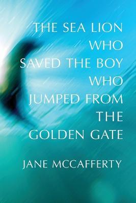 The Sea Lion Who Saved the Boy Who Jumped from the Golden Gate - Jane McCafferty - cover