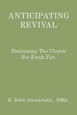 Anticipating Revival: Positioning The Church For Fresh Fire
